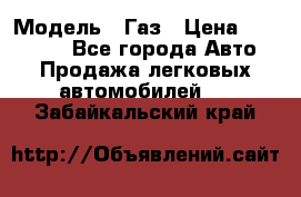  › Модель ­ Газ › Цена ­ 160 000 - Все города Авто » Продажа легковых автомобилей   . Забайкальский край